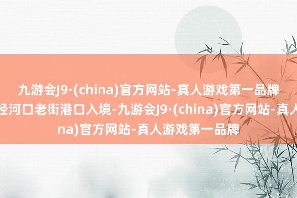 九游会J9·(china)官方网站-真人游戏第一品牌多半越南游客经河口老街港口入境-九游会J9·(china)官方网站-真人游戏第一品牌