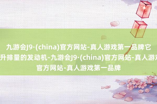 九游会J9·(china)官方网站-真人游戏第一品牌它搭载了1.4升排量的发动机-九游会J9·(china)官方网站-真人游戏第一品牌