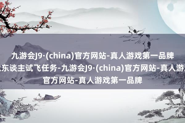 九游会J9·(china)官方网站-真人游戏第一品牌初次推行载东谈主试飞任务-九游会J9·(china)官方网站-真人游戏第一品牌