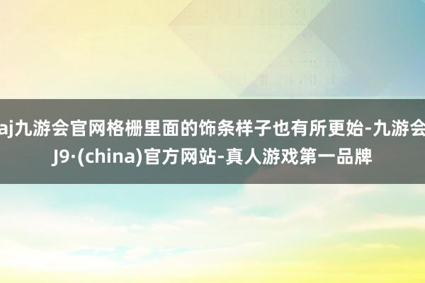 aj九游会官网格栅里面的饰条样子也有所更始-九游会J9·(china)官方网站-真人游戏第一品牌