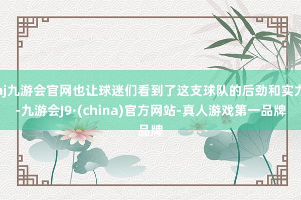aj九游会官网也让球迷们看到了这支球队的后劲和实力-九游会J9·(china)官方网站-真人游戏第一品牌