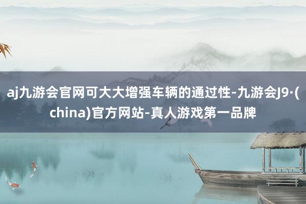 aj九游会官网可大大增强车辆的通过性-九游会J9·(china)官方网站-真人游戏第一品牌