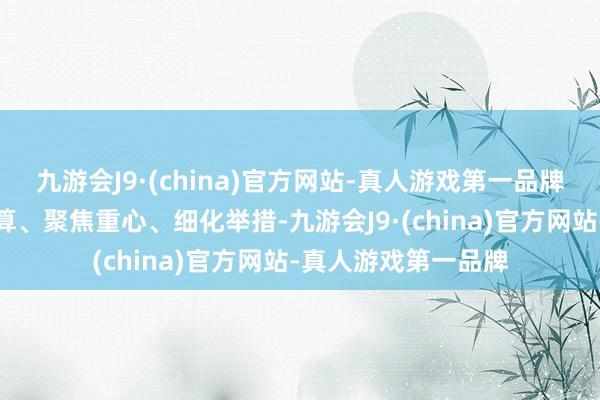 九游会J9·(china)官方网站-真人游戏第一品牌条目进一步泄漏盘算、聚焦重心、细化举措-九游会J9·(china)官方网站-真人游戏第一品牌