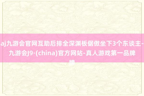 aj九游会官网互助后排全深渊板倨傲坐下3个东谈主-九游会J9·(china)官方网站-真人游戏第一品牌