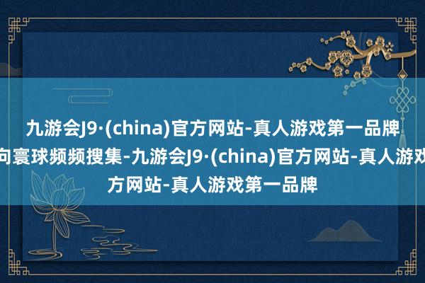 九游会J9·(china)官方网站-真人游戏第一品牌即日起面向寰球频频搜集-九游会J9·(china)官方网站-真人游戏第一品牌