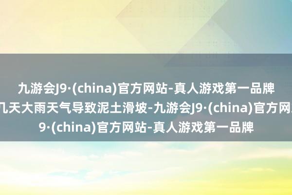 九游会J9·(china)官方网站-真人游戏第一品牌可能是因为之前执续几天大雨天气导致泥土滑坡-九游会J9·(china)官方网站-真人游戏第一品牌