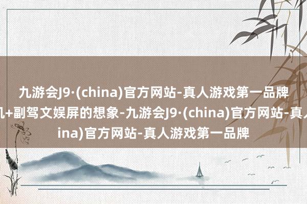 九游会J9·(china)官方网站-真人游戏第一品牌酿成了中控车机+副驾文娱屏的想象-九游会J9·(china)官方网站-真人游戏第一品牌