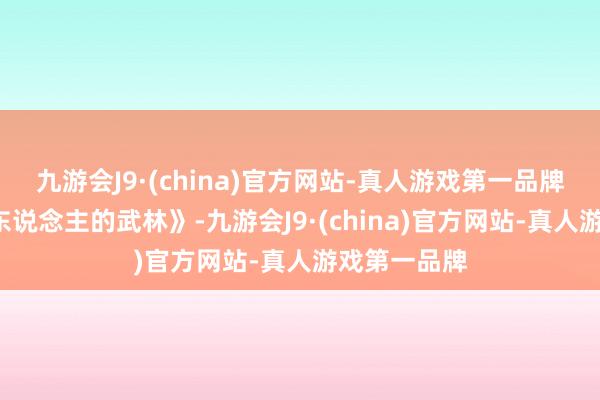 九游会J9·(china)官方网站-真人游戏第一品牌5、《一个东说念主的武林》-九游会J9·(china)官方网站-真人游戏第一品牌