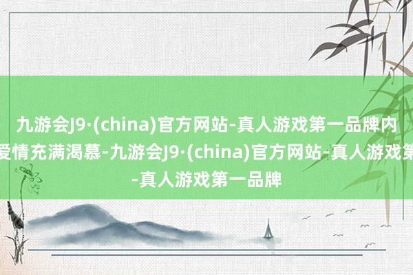 九游会J9·(china)官方网站-真人游戏第一品牌内心却对爱情充满渴慕-九游会J9·(china)官方网站-真人游戏第一品牌