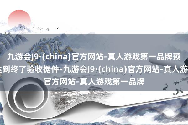 九游会J9·(china)官方网站-真人游戏第一品牌预测12月底达到终了验收据件-九游会J9·(china)官方网站-真人游戏第一品牌