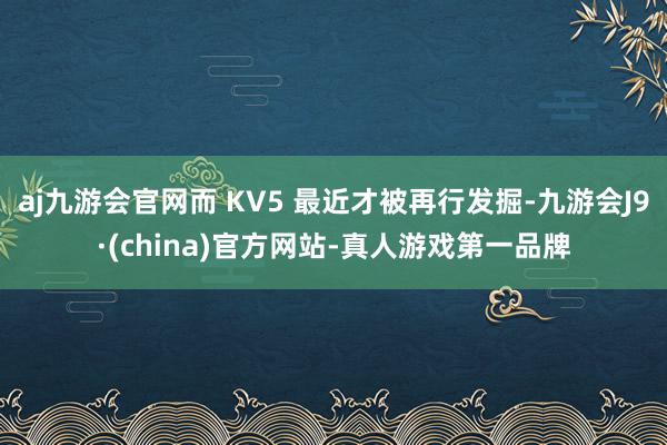 aj九游会官网而 KV5 最近才被再行发掘-九游会J9·(china)官方网站-真人游戏第一品牌