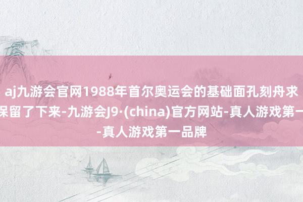 aj九游会官网1988年首尔奥运会的基础面孔刻舟求剑地保留了下来-九游会J9·(china)官方网站-真人游戏第一品牌