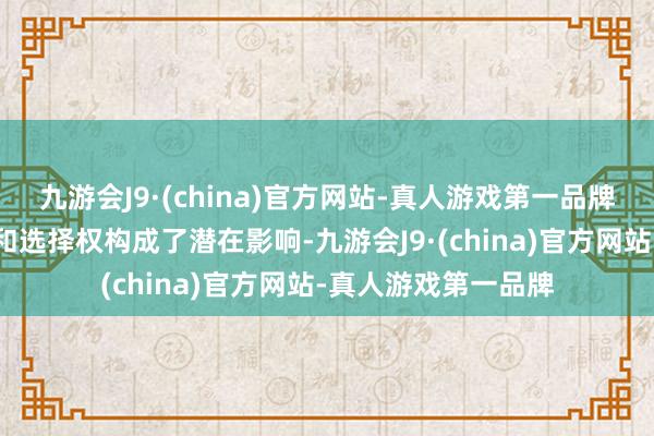 九游会J9·(china)官方网站-真人游戏第一品牌对投资者的知情权和选择权构成了潜在影响-九游会J9·(china)官方网站-真人游戏第一品牌