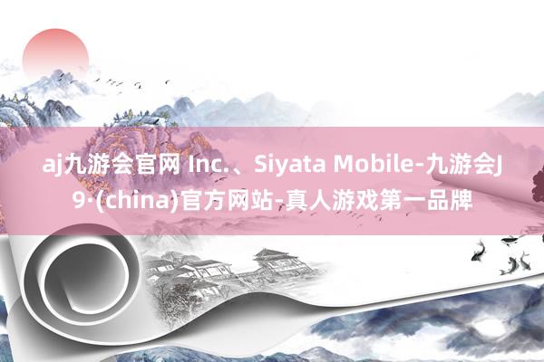 aj九游会官网 Inc.、Siyata Mobile-九游会J9·(china)官方网站-真人游戏第一品牌