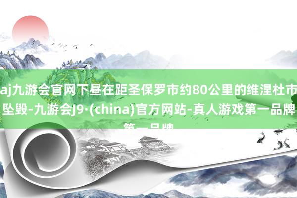 aj九游会官网下昼在距圣保罗市约80公里的维涅杜市坠毁-九游会J9·(china)官方网站-真人游戏第一品牌