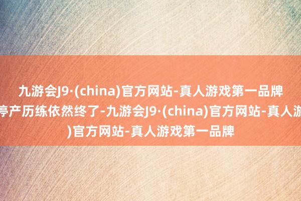 九游会J9·(china)官方网站-真人游戏第一品牌上述安装的停产历练依然终了-九游会J9·(china)官方网站-真人游戏第一品牌