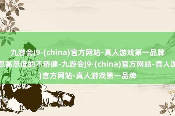 九游会J9·(china)官方网站-真人游戏第一品牌那英教师这忽高忽低的不矫健-九游会J9·(china)官方网站-真人游戏第一品牌