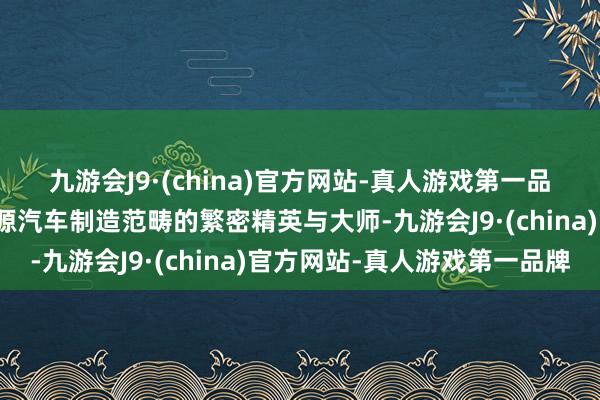 九游会J9·(china)官方网站-真人游戏第一品牌这次大会集聚了新能源汽车制造范畴的繁密精英与大师-九游会J9·(china)官方网站-真人游戏第一品牌