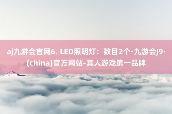 aj九游会官网6. LED照明灯：数目2个-九游会J9·(china)官方网站-真人游戏第一品牌