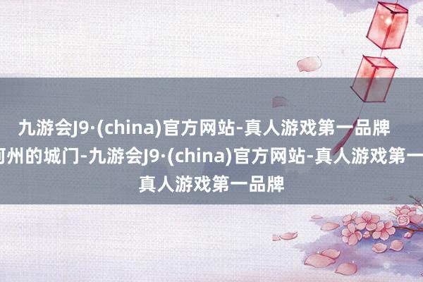 九游会J9·(china)官方网站-真人游戏第一品牌        河州的城门-九游会J9·(china)官方网站-真人游戏第一品牌