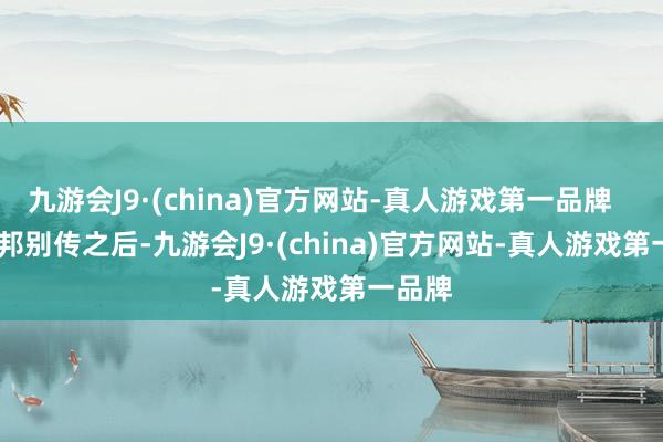 九游会J9·(china)官方网站-真人游戏第一品牌        刘邦别传之后-九游会J9·(china)官方网站-真人游戏第一品牌