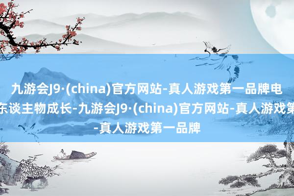 九游会J9·(china)官方网站-真人游戏第一品牌电影里的东谈主物成长-九游会J9·(china)官方网站-真人游戏第一品牌