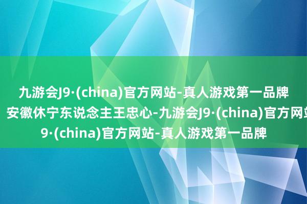 九游会J9·(china)官方网站-真人游戏第一品牌“八一勋章”获取者、安徽休宁东说念主王忠心-九游会J9·(china)官方网站-真人游戏第一品牌