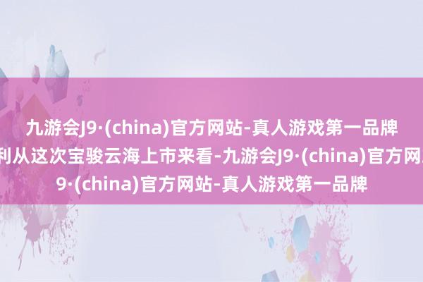 九游会J9·(china)官方网站-真人游戏第一品牌现不才定可享多重福利从这次宝骏云海上市来看-九游会J9·(china)官方网站-真人游戏第一品牌