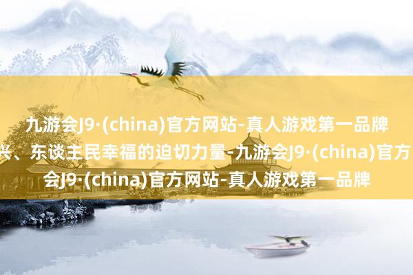 九游会J9·(china)官方网站-真人游戏第一品牌已矣国度富强、民族振兴、东谈主民幸福的迫切力量-九游会J9·(china)官方网站-真人游戏第一品牌