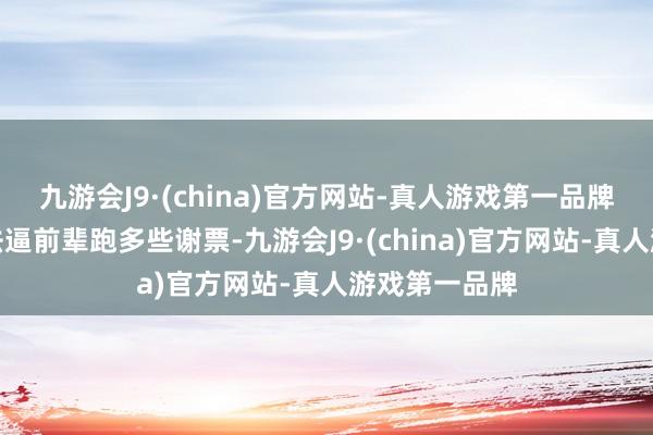 九游会J9·(china)官方网站-真人游戏第一品牌摆明用激将法逼前辈跑多些谢票-九游会J9·(china)官方网站-真人游戏第一品牌