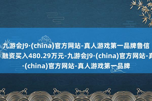 九游会J9·(china)官方网站-真人游戏第一品牌鲁信创投（600783）融资买入480.29万元-九游会J9·(china)官方网站-真人游戏第一品牌