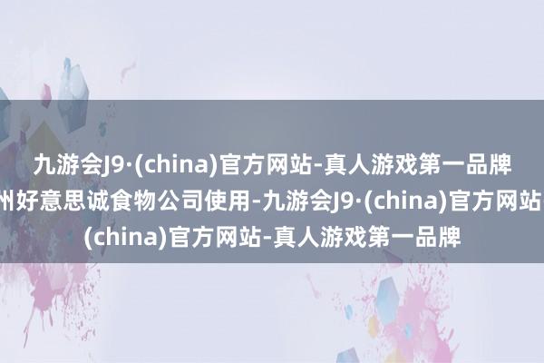 九游会J9·(china)官方网站-真人游戏第一品牌其把商标授权给广州好意思诚食物公司使用-九游会J9·(china)官方网站-真人游戏第一品牌