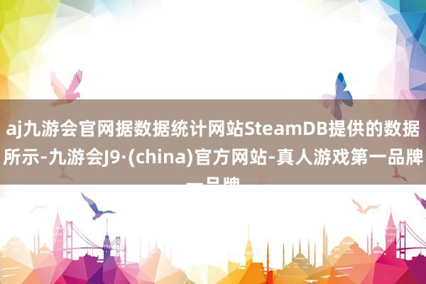 aj九游会官网据数据统计网站SteamDB提供的数据所示-九游会J9·(china)官方网站-真人游戏第一品牌