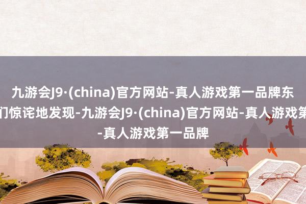 九游会J9·(china)官方网站-真人游戏第一品牌东说念主们惊诧地发现-九游会J9·(china)官方网站-真人游戏第一品牌