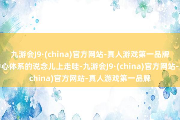 九游会J9·(china)官方网站-真人游戏第一品牌可没往颠覆男性中心体系的说念儿上走哇-九游会J9·(china)官方网站-真人游戏第一品牌