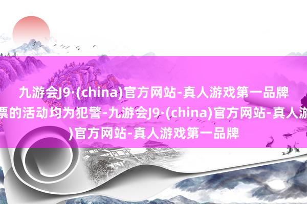 九游会J9·(china)官方网站-真人游戏第一品牌任何伪造邮票的活动均为犯警-九游会J9·(china)官方网站-真人游戏第一品牌