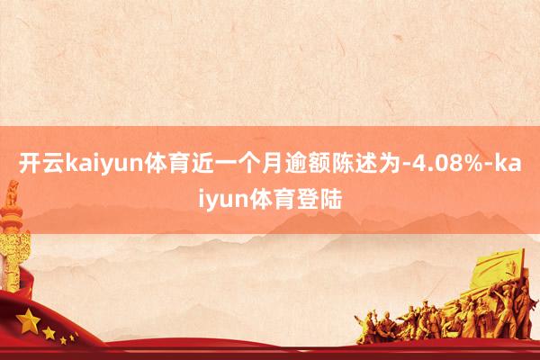 开云kaiyun体育近一个月逾额陈述为-4.08%-kaiyun体育登陆