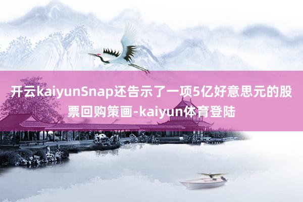 开云kaiyun　　Snap还告示了一项5亿好意思元的股票回购策画-kaiyun体育登陆