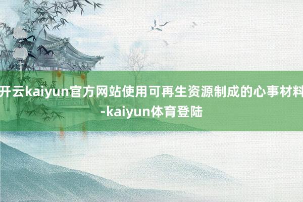 开云kaiyun官方网站使用可再生资源制成的心事材料-kaiyun体育登陆