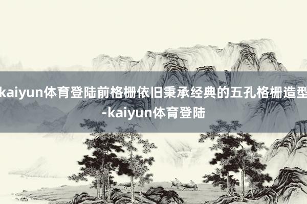 kaiyun体育登陆前格栅依旧秉承经典的五孔格栅造型-kaiyun体育登陆