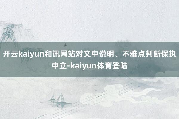 开云kaiyun和讯网站对文中说明、不雅点判断保执中立-kaiyun体育登陆