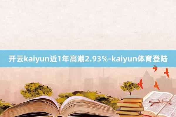 开云kaiyun近1年高潮2.93%-kaiyun体育登陆