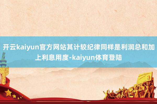 开云kaiyun官方网站其计较纪律同样是利润总和加上利息用度-kaiyun体育登陆