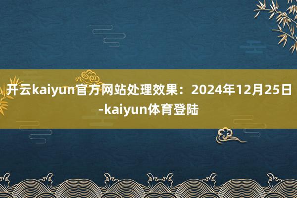 开云kaiyun官方网站处理效果：2024年12月25日-kaiyun体育登陆