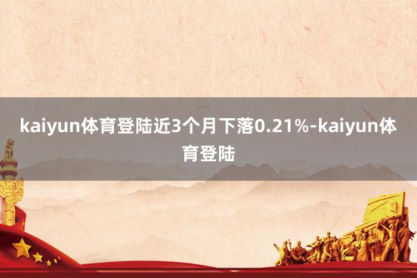 kaiyun体育登陆近3个月下落0.21%-kaiyun体育登陆