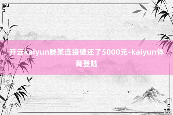 开云kaiyun滕某连接璧还了5000元-kaiyun体育登陆