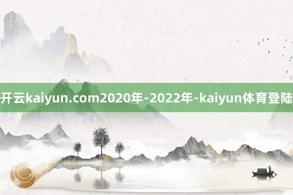 开云kaiyun.com2020年-2022年-kaiyun体育登陆