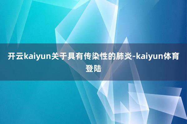 开云kaiyun关于具有传染性的肺炎-kaiyun体育登陆