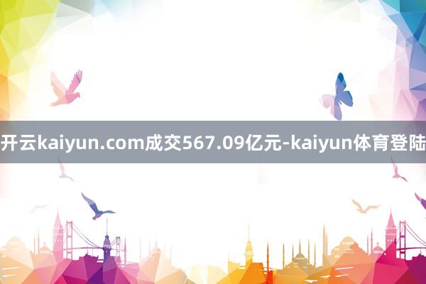 开云kaiyun.com成交567.09亿元-kaiyun体育登陆